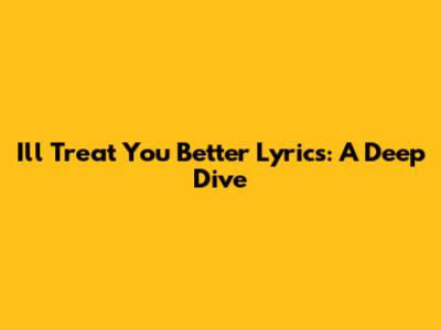 "I'll Treat You Better" Lyrics: A Deep Dive