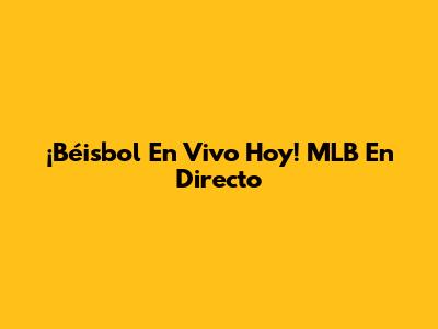 ¡Béisbol En Vivo Hoy! MLB En Directo