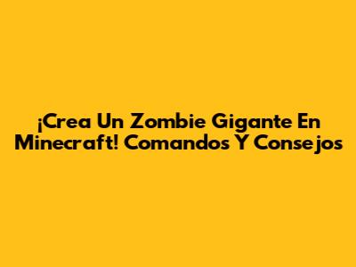 ¡Crea Un Zombie Gigante En Minecraft! Comandos Y Consejos