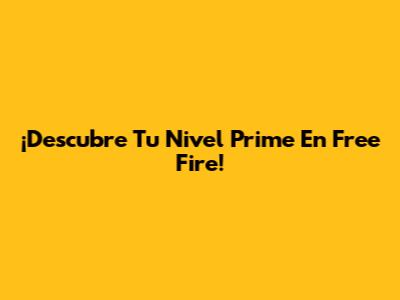 ¡Descubre Tu Nivel Prime En Free Fire!