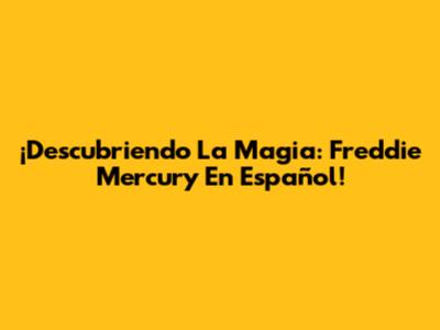 ¡Descubriendo La Magia: Freddie Mercury En Español!