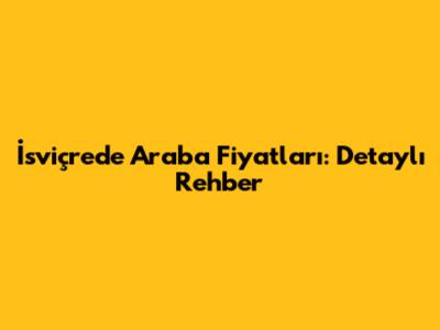 İsviçre'de Araba Fiyatları: Detaylı Rehber