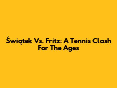 Świątek Vs. Fritz: A Tennis Clash For The Ages