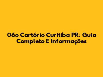 06o Cartório Curitiba PR: Guia Completo E Informações