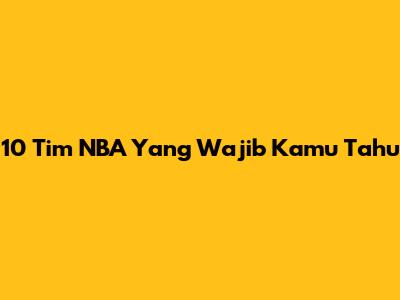 10 Tim NBA Yang Wajib Kamu Tahu