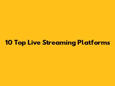 10 Top Live Streaming Platforms