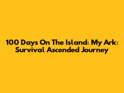100 Days On The Island: My Ark: Survival Ascended Journey