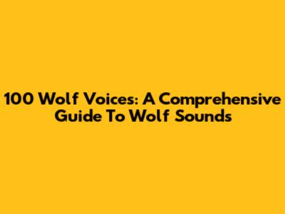 100 Wolf Voices: A Comprehensive Guide To Wolf Sounds