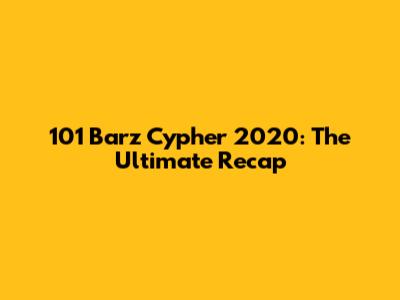 101 Barz Cypher 2020: The Ultimate Recap