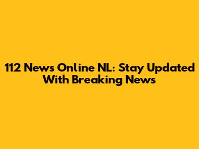 112 News Online NL: Stay Updated With Breaking News