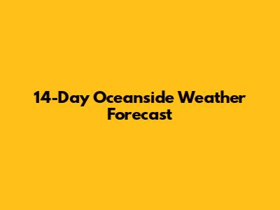 14-Day Oceanside Weather Forecast