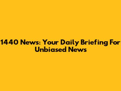 1440 News: Your Daily Briefing For Unbiased News