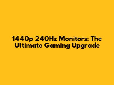 1440p 240Hz Monitors: The Ultimate Gaming Upgrade