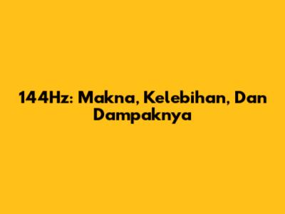 144Hz: Makna, Kelebihan, Dan Dampaknya