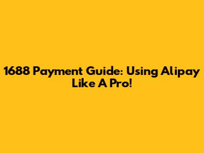 1688 Payment Guide: Using Alipay Like A Pro!