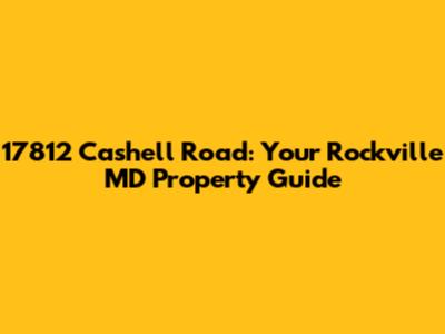 17812 Cashell Road: Your Rockville MD Property Guide