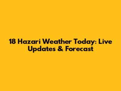 18 Hazari Weather Today: Live Updates & Forecast