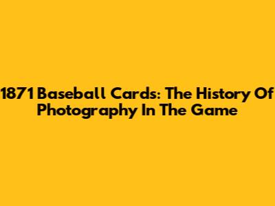 1871 Baseball Cards: The History Of Photography In The Game