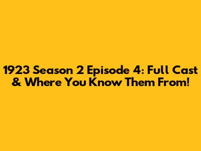 1923 Season 2 Episode 4: Full Cast & Where You Know Them From!