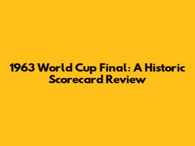 1963 World Cup Final: A Historic Scorecard Review