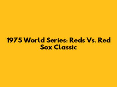 1975 World Series: Reds Vs. Red Sox Classic