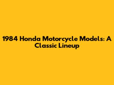 1984 Honda Motorcycle Models: A Classic Lineup