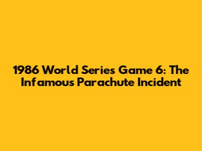 1986 World Series Game 6: The Infamous Parachute Incident