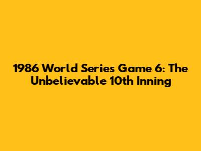 1986 World Series Game 6: The Unbelievable 10th Inning