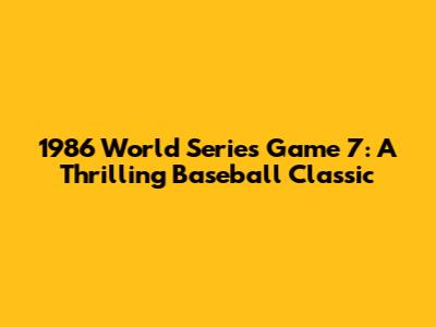 1986 World Series Game 7: A Thrilling Baseball Classic