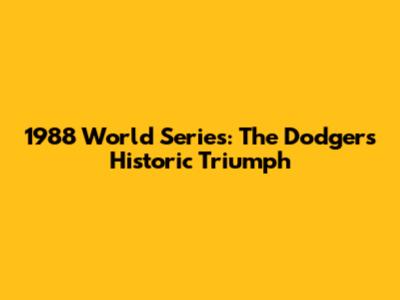 1988 World Series: The Dodgers' Historic Triumph