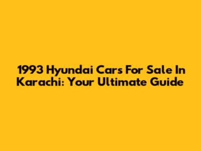 1993 Hyundai Cars For Sale In Karachi: Your Ultimate Guide
