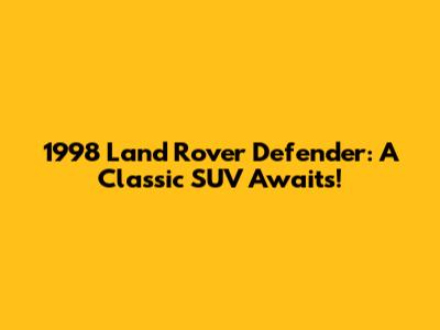 1998 Land Rover Defender: A Classic SUV Awaits!