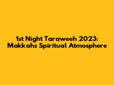 1st Night Taraweeh 2023: Makkah's Spiritual Atmosphere