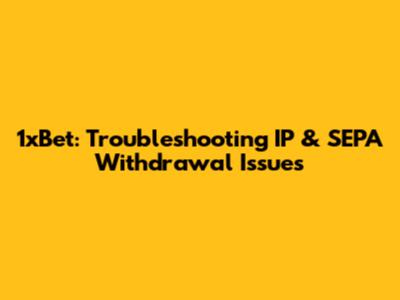 1xBet: Troubleshooting IP & SEPA Withdrawal Issues