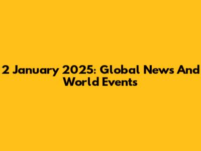 2 January 2025: Global News And World Events