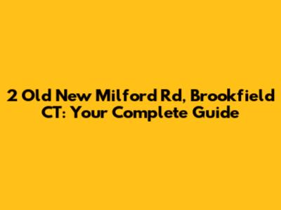 2 Old New Milford Rd, Brookfield CT: Your Complete Guide