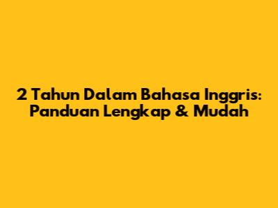 2 Tahun Dalam Bahasa Inggris: Panduan Lengkap & Mudah