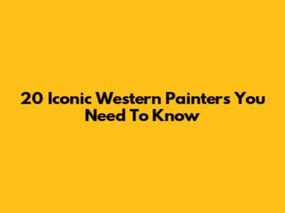 20 Iconic Western Painters You Need To Know