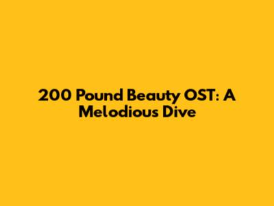 200 Pound Beauty OST: A Melodious Dive