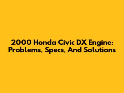 2000 Honda Civic DX Engine: Problems, Specs, And Solutions