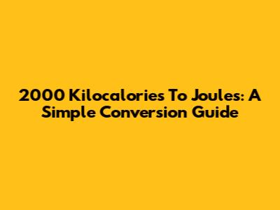2000 Kilocalories To Joules: A Simple Conversion Guide