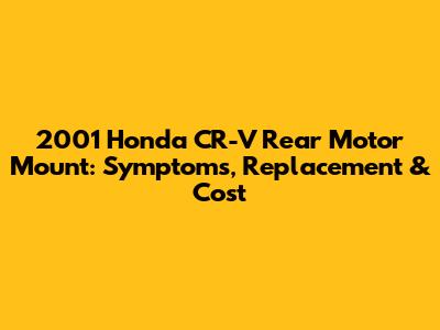 2001 Honda CR-V Rear Motor Mount: Symptoms, Replacement & Cost