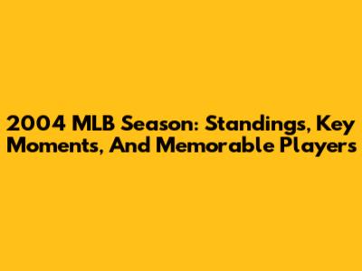 2004 MLB Season: Standings, Key Moments, And Memorable Players