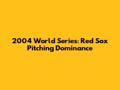 2004 World Series: Red Sox Pitching Dominance