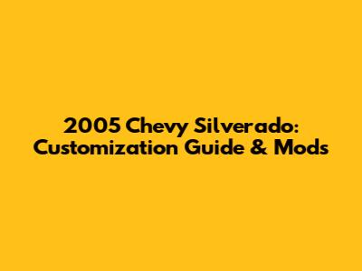 2005 Chevy Silverado: Customization Guide & Mods