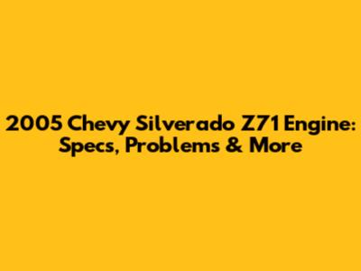 2005 Chevy Silverado Z71 Engine: Specs, Problems & More