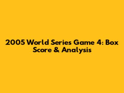 2005 World Series Game 4: Box Score & Analysis
