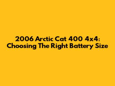 2006 Arctic Cat 400 4x4: Choosing The Right Battery Size