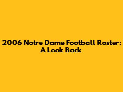 2006 Notre Dame Football Roster: A Look Back