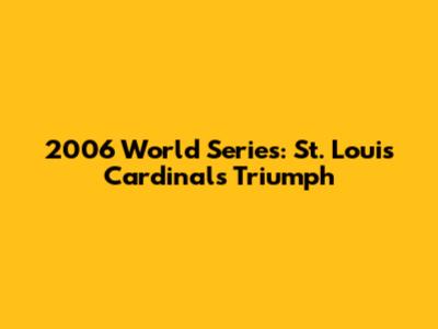 2006 World Series: St. Louis Cardinals Triumph